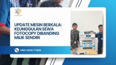 Update Mesin Berkala: Keunggulan Sewa Fotocopy dibanding Milik Sendiri