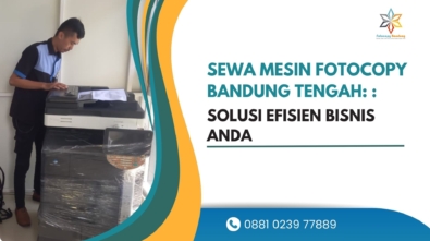 Sewa Mesin Fotocopy Bandung Tengah Solusi Efisien Bisnis Anda