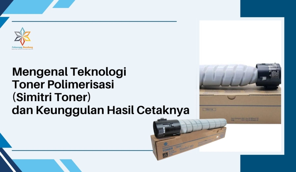 Mengenal Teknologi Toner Polimerisasi (Simitri Toner) dan Keunggulan Hasil Cetaknya